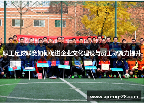 职工足球联赛如何促进企业文化建设与员工凝聚力提升 职工足球联赛如何促进企业文化建设与员工凝聚力提升