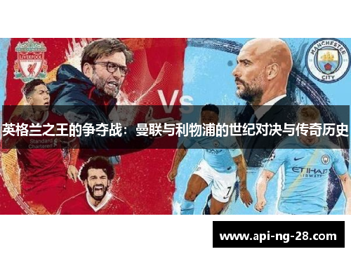 英格兰之王的争夺战:曼联与利物浦的世纪对决与传奇历史 英格兰之王的争夺战:曼联与利物浦的世纪对决与传奇历史