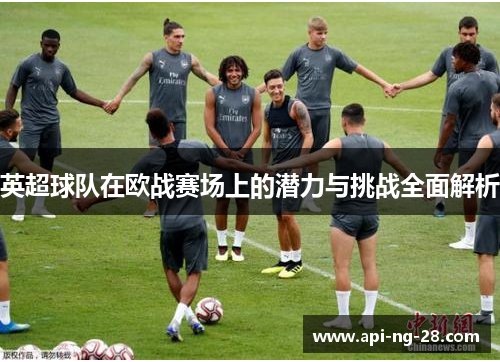 英超球队在欧战赛场上的潜力与挑战全面解析 英超球队在欧战赛场上的潜力与挑战全面解析