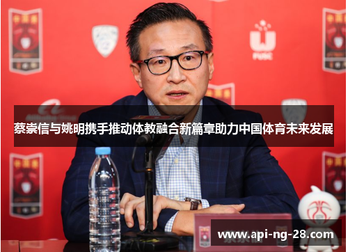 蔡崇信与姚明携手推动体教融合新篇章助力中国体育未来发展 蔡崇信与姚明携手推动体教融合新篇章助力中国体育未来发展