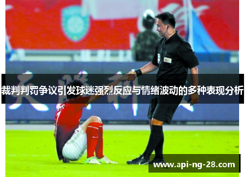 裁判判罚争议引发球迷强烈反应与情绪波动的多种表现分析 裁判判罚争议引发球迷强烈反应与情绪波动的多种表现分析