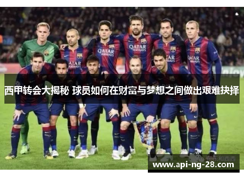 西甲转会大揭秘 球员如何在财富与梦想之间做出艰难抉择 西甲转会大揭秘 球员如何在财富与梦想之间做出艰难抉择