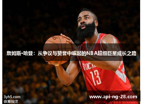 詹姆斯·哈登:从争议与赞誉中崛起的NBA超级巨星成长之路 詹姆斯·哈登:从争议与赞誉中崛起的NBA超级巨星成长之路