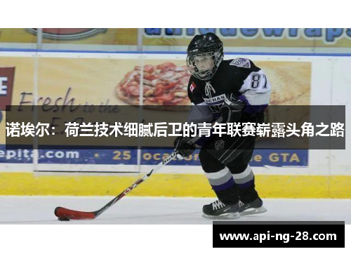 诺埃尔:荷兰技术细腻后卫的青年联赛崭露头角之路 诺埃尔:荷兰技术细腻后卫的青年联赛崭露头角之路