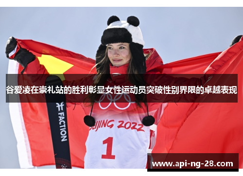 谷爱凌在崇礼站的胜利彰显女性运动员突破性别界限的卓越表现 谷爱凌在崇礼站的胜利彰显女性运动员突破性别界限的卓越表现