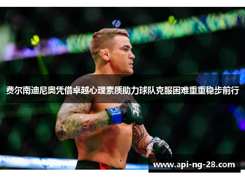 费尔南迪尼奥凭借卓越心理素质助力球队克服困难重重稳步前行