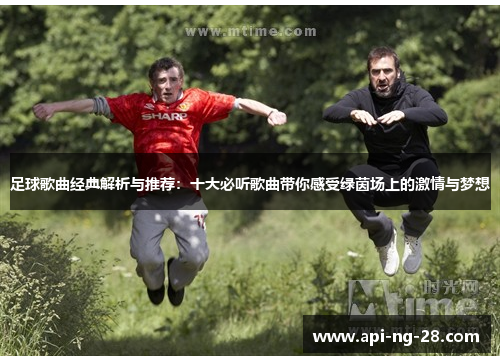 足球歌曲经典解析与推荐:十大必听歌曲带你感受绿茵场上的激情与梦想 足球歌曲经典解析与推荐:十大必听歌曲带你感受绿茵场上的激情与梦想