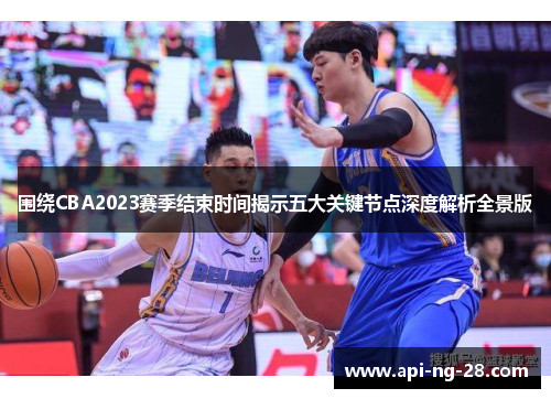 围绕CBA2023赛季结束时间揭示五大关键节点深度解析全景版 围绕CBA2023赛季结束时间揭示五大关键节点深度解析全景版