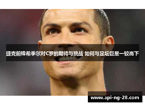 捷克前锋希季尔对C罗的期待与挑战 如何与足坛巨星一较高下