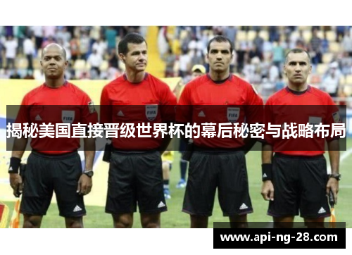 揭秘美国直接晋级世界杯的幕后秘密与战略布局 揭秘美国直接晋级世界杯的幕后秘密与战略布局