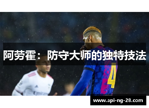 阿劳霍:防守大师的独特技法 阿劳霍:防守大师的独特技法