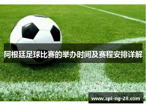 阿根廷足球比赛的举办时间及赛程安排详解 阿根廷足球比赛的举办时间及赛程安排详解
