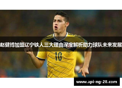 赵健博加盟辽宁铁人三大理由深度解析助力球队未来发展