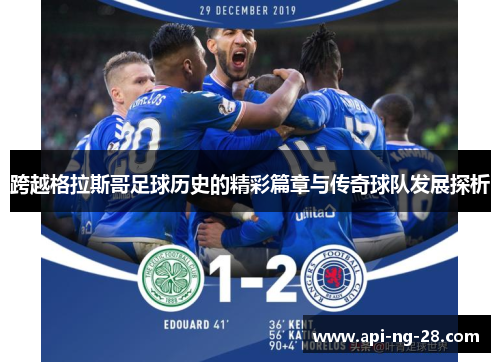 跨越格拉斯哥足球历史的精彩篇章与传奇球队发展探析