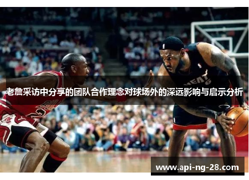 老詹采访中分享的团队合作理念对球场外的深远影响与启示分析