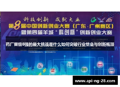 药厂晋级8强的最大挑战是什么如何突破行业壁垒与创新瓶颈