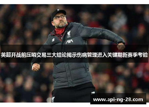 英超开战前压哨交易三大结论揭示伤病管理进入关键期新赛季考验