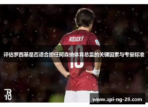 评估罗西基是否适合担任阿森纳体育总监的关键因素与考量标准