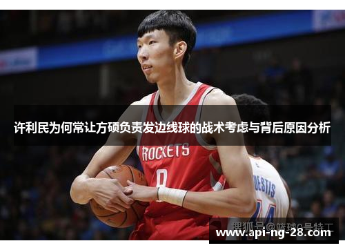 许利民为何常让方硕负责发边线球的战术考虑与背后原因分析