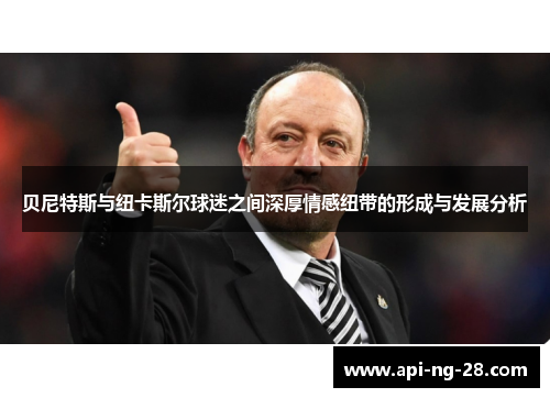 贝尼特斯与纽卡斯尔球迷之间深厚情感纽带的形成与发展分析