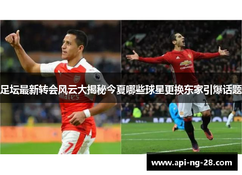 足坛最新转会风云大揭秘今夏哪些球星更换东家引爆话题