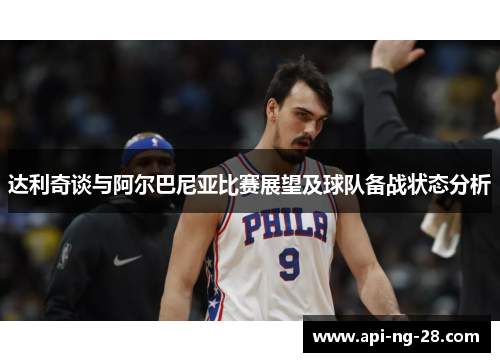 达利奇谈与阿尔巴尼亚比赛展望及球队备战状态分析